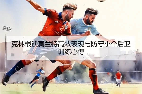 克林根谈莫兰特高效表现与防守小个后卫训练心得